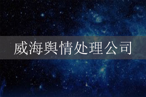 威海輿情處理公司-威海危機公關公司