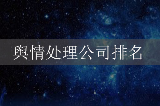 輿情處理公司排名，輿情處理公司排行榜